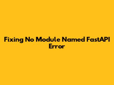 Fixing 'No Module Named FastAPI' Error