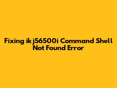 Fixing 'ikj56500i Command Shell Not Found' Error