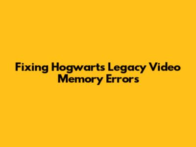 Fixing Hogwarts Legacy Video Memory Errors