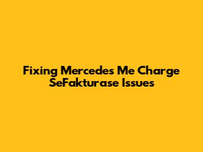 Fixing Mercedes Me Charge SeFakturase Issues