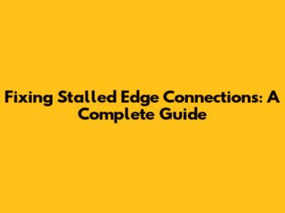 Fixing Stalled Edge Connections: A Complete Guide
