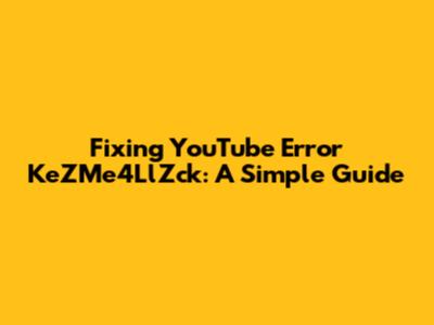 Fixing YouTube Error KeZMe4LlZck: A Simple Guide