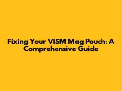Fixing Your VISM Mag Pouch: A Comprehensive Guide