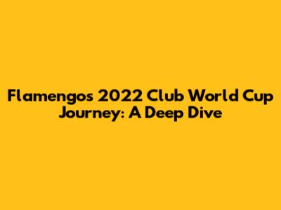 Flamengo's 2022 Club World Cup Journey: A Deep Dive