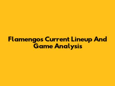 Flamengo's Current Lineup And Game Analysis