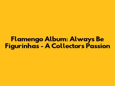 Flamengo Album: Always Be Figurinhas - A Collector's Passion