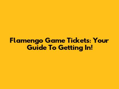 Flamengo Game Tickets: Your Guide To Getting In!