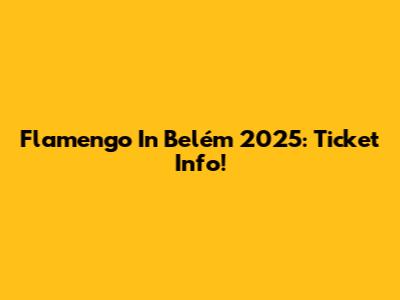 Flamengo In Belém 2025: Ticket Info!