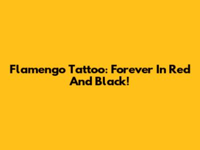 Flamengo Tattoo: Forever In Red And Black!