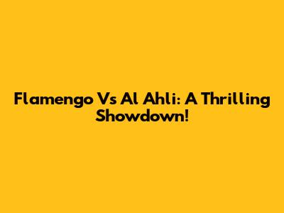 Flamengo Vs Al Ahli: A Thrilling Showdown!