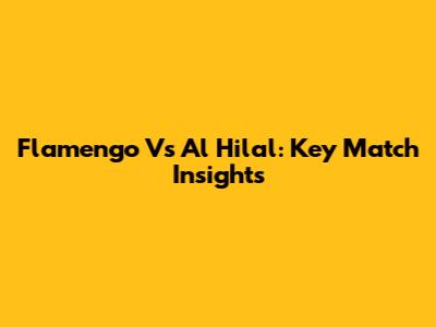 Flamengo Vs Al Hilal: Key Match Insights