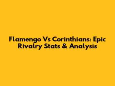 Flamengo Vs Corinthians: Epic Rivalry Stats & Analysis