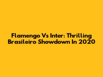 Flamengo Vs Inter: Thrilling Brasileiro Showdown In 2020