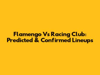 Flamengo Vs Racing Club: Predicted & Confirmed Lineups