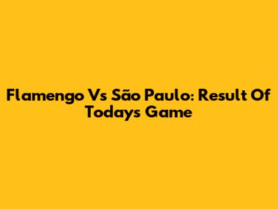Flamengo Vs São Paulo: Result Of Today's Game