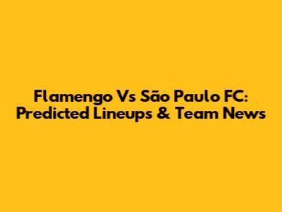 Flamengo Vs São Paulo FC: Predicted Lineups & Team News