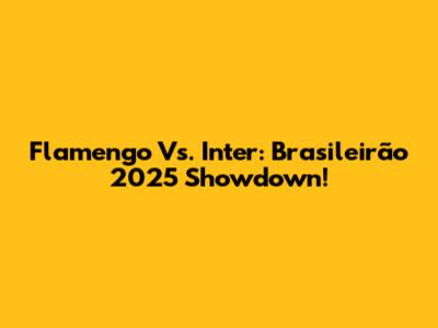 Flamengo Vs. Inter: Brasileirão 2025 Showdown!