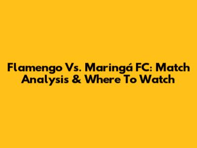 Flamengo Vs. Maringá FC: Match Analysis & Where To Watch