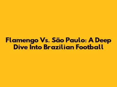 Flamengo Vs. São Paulo: A Deep Dive Into Brazilian Football