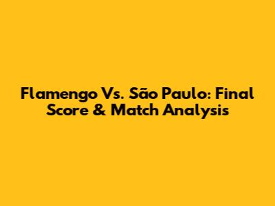 Flamengo Vs. São Paulo: Final Score & Match Analysis