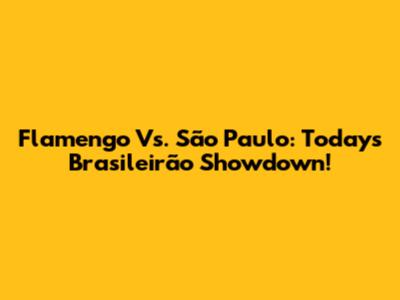 Flamengo Vs. São Paulo: Today's Brasileirão Showdown!