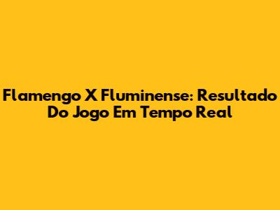Flamengo X Fluminense: Resultado Do Jogo Em Tempo Real