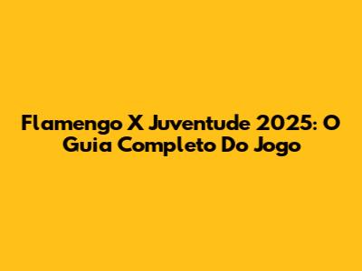 Flamengo X Juventude 2025: O Guia Completo Do Jogo