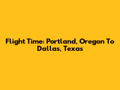 Flight Time: Portland, Oregon To Dallas, Texas