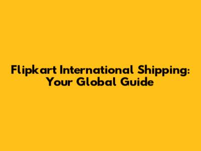 Flipkart International Shipping: Your Global Guide