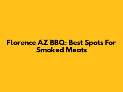 Florence AZ BBQ: Best Spots For Smoked Meats