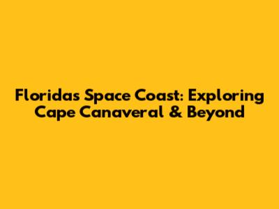 Florida's Space Coast: Exploring Cape Canaveral & Beyond