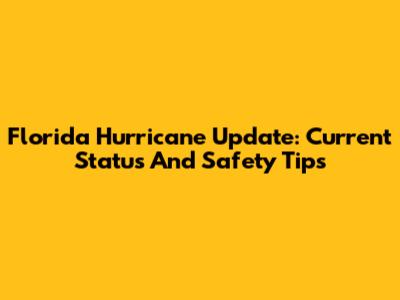 Florida Hurricane Update: Current Status And Safety Tips