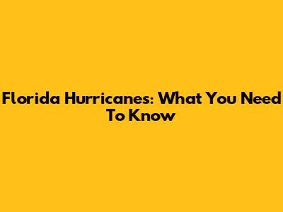 Florida Hurricanes: What You Need To Know