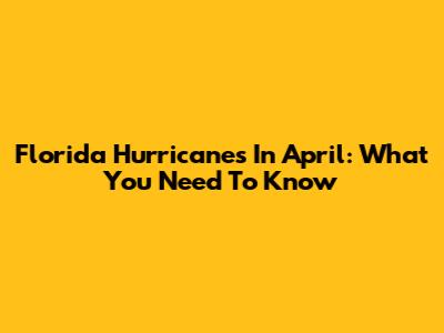 Florida Hurricanes In April: What You Need To Know