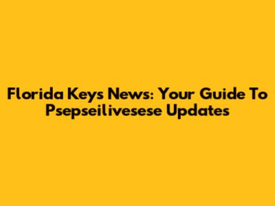 Florida Keys News: Your Guide To Psepseilivesese Updates