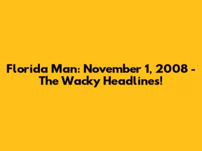 Florida Man: November 1, 2008 - The Wacky Headlines!