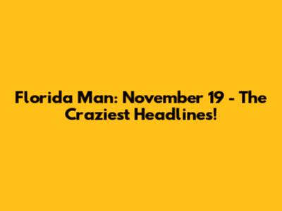 Florida Man: November 19 - The Craziest Headlines!