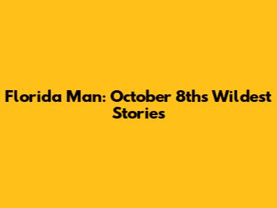 Florida Man: October 8th's Wildest Stories