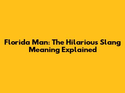 Florida Man: The Hilarious Slang Meaning Explained