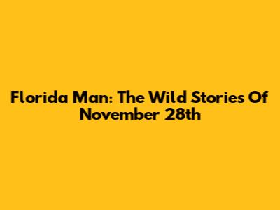 Florida Man: The Wild Stories Of November 28th