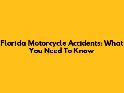 Florida Motorcycle Accidents: What You Need To Know