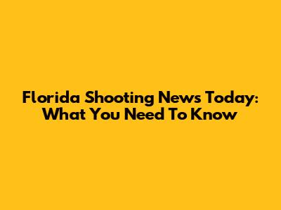 Florida Shooting News Today: What You Need To Know