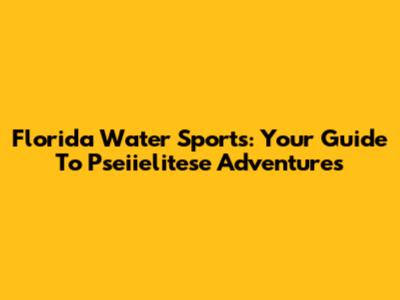 Florida Water Sports: Your Guide To Pseiielitese Adventures