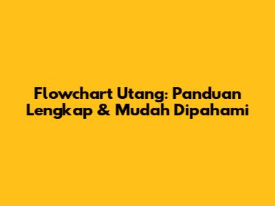 Flowchart Utang: Panduan Lengkap & Mudah Dipahami
