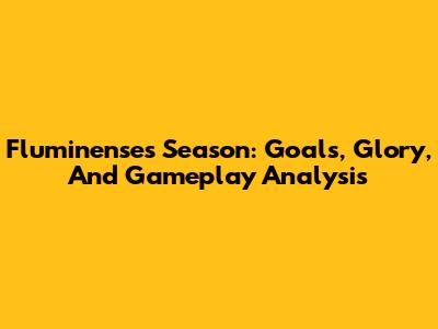 Fluminense's Season: Goals, Glory, And Gameplay Analysis