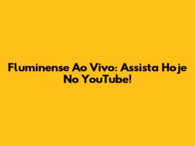 Fluminense Ao Vivo: Assista Hoje No YouTube!