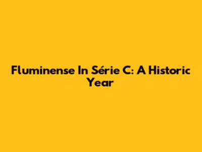 Fluminense In Série C: A Historic Year