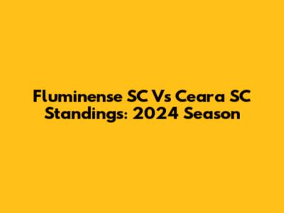Fluminense SC Vs Ceara SC Standings: 2024 Season
