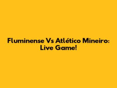 Fluminense Vs Atlético Mineiro: Live Game!