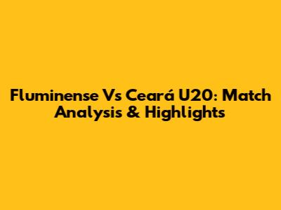 Fluminense Vs Ceará U20: Match Analysis & Highlights
